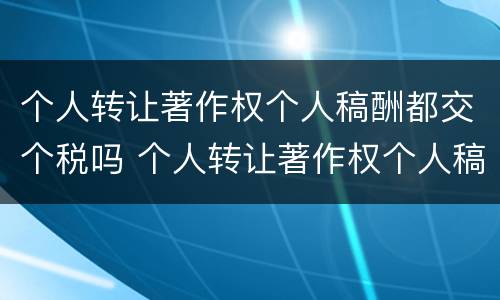 个人转让著作权个人稿酬都交个税吗 个人转让著作权个人稿酬都交个税吗