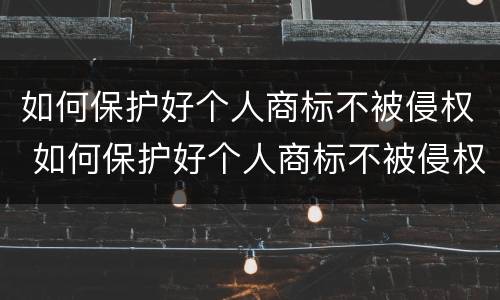 如何保护好个人商标不被侵权 如何保护好个人商标不被侵权