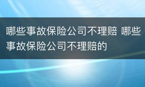 哪些事故保险公司不理赔 哪些事故保险公司不理赔的