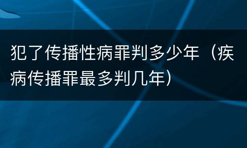犯了传播性病罪判多少年（疾病传播罪最多判几年）