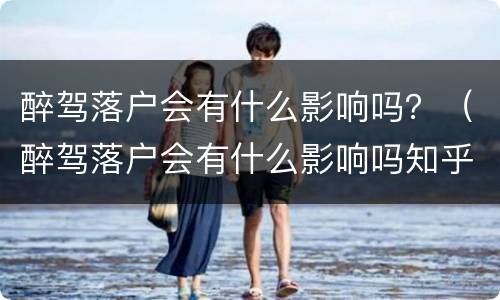 醉驾落户会有什么影响吗？（醉驾落户会有什么影响吗知乎）
