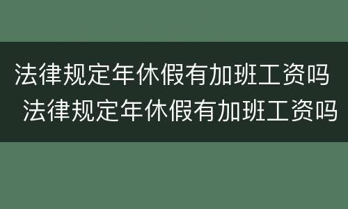 法律规定年休假有加班工资吗 法律规定年休假有加班工资吗合法吗