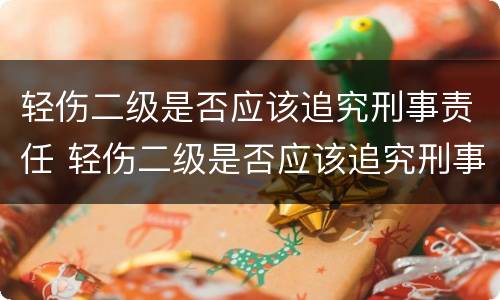 轻伤二级是否应该追究刑事责任 轻伤二级是否应该追究刑事责任呢