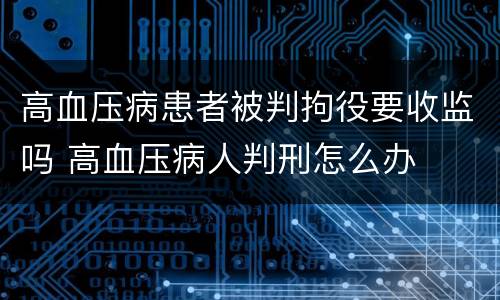高血压病患者被判拘役要收监吗 高血压病人判刑怎么办