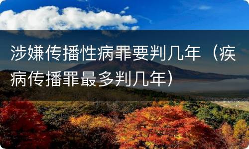 涉嫌传播性病罪要判几年（疾病传播罪最多判几年）