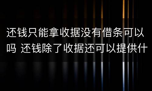 还钱只能拿收据没有借条可以吗 还钱除了收据还可以提供什么证明