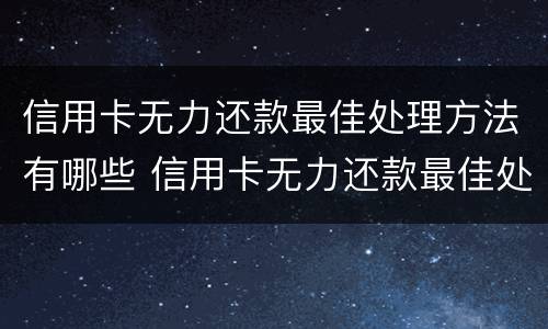 信用卡无力还款最佳处理方法有哪些 信用卡无力还款最佳处理方法有哪些呢
