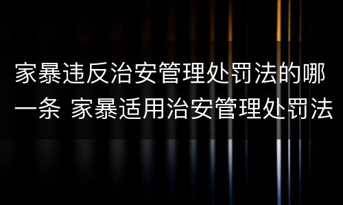家暴违反治安管理处罚法的哪一条 家暴适用治安管理处罚法吗