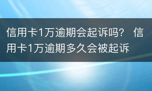 信用卡1万逾期会起诉吗？ 信用卡1万逾期多久会被起诉
