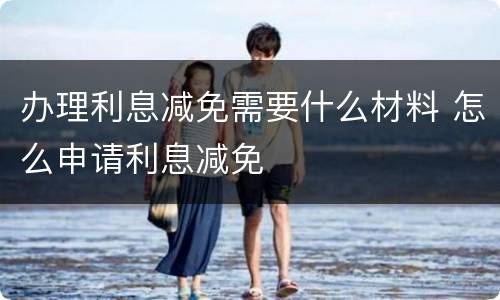 办理利息减免需要什么材料 怎么申请利息减免