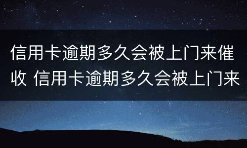 信用卡逾期多久会被上门来催收 信用卡逾期多久会被上门来催收呢