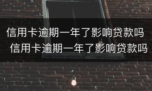信用卡逾期一年了影响贷款吗 信用卡逾期一年了影响贷款吗知乎