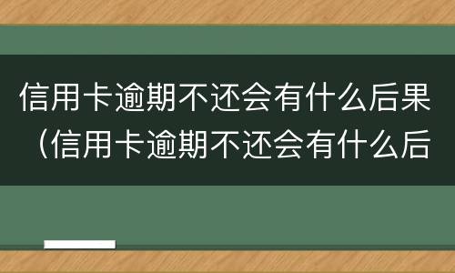 信用卡逾期不还会有什么后果（信用卡逾期不还会有什么后果2018）