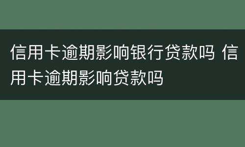 信用卡逾期影响银行贷款吗 信用卡逾期影响贷款吗