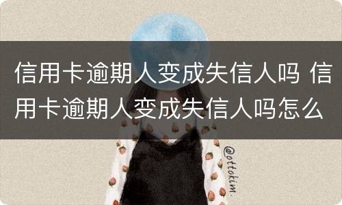 信用卡逾期人变成失信人吗 信用卡逾期人变成失信人吗怎么处理