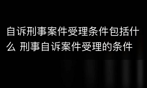 自诉刑事案件受理条件包括什么 刑事自诉案件受理的条件