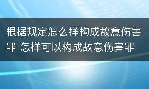 根据规定怎么样构成故意伤害罪 怎样可以构成故意伤害罪