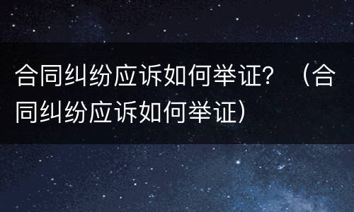 合同纠纷应诉如何举证？（合同纠纷应诉如何举证）