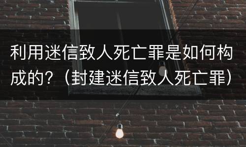 利用迷信致人死亡罪是如何构成的?（封建迷信致人死亡罪）