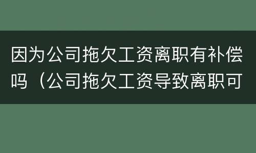 因为公司拖欠工资离职有补偿吗（公司拖欠工资导致离职可以要求赔偿吗）