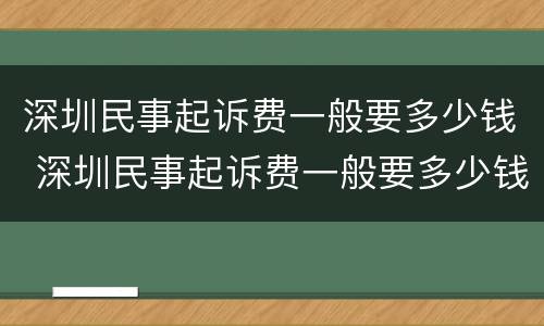 深圳民事起诉费一般要多少钱 深圳民事起诉费一般要多少钱呢