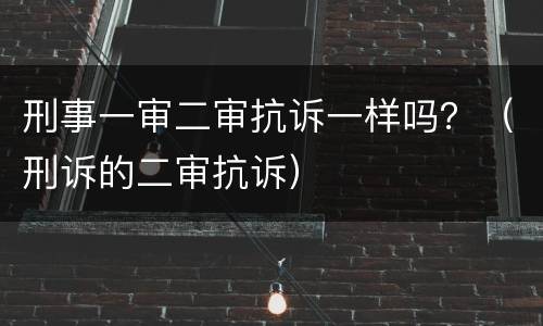 刑事一审二审抗诉一样吗？（刑诉的二审抗诉）