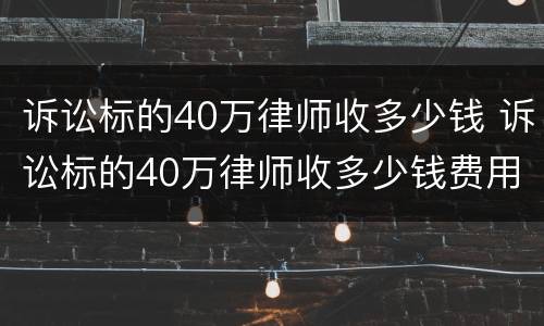 诉讼标的40万律师收多少钱 诉讼标的40万律师收多少钱费用