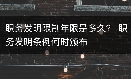 职务发明限制年限是多久？ 职务发明条例何时颁布