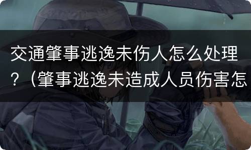 交通肇事逃逸未伤人怎么处理?（肇事逃逸未造成人员伤害怎么处罚新交规）