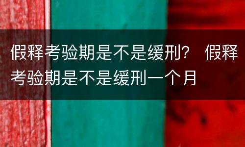 假释考验期是不是缓刑？ 假释考验期是不是缓刑一个月