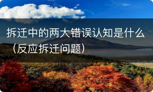 拆迁中的两大错误认知是什么（反应拆迁问题）