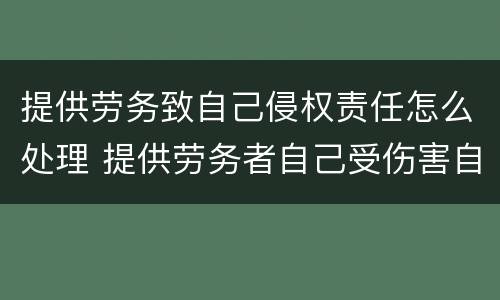 提供劳务致自己侵权责任怎么处理 提供劳务者自己受伤害自己承担主要责任