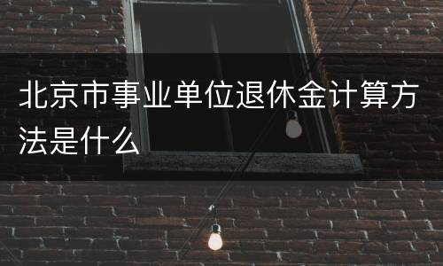北京市事业单位退休金计算方法是什么