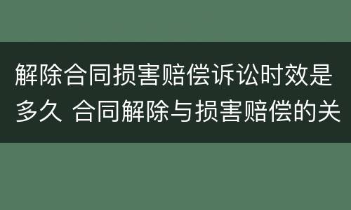 解除合同损害赔偿诉讼时效是多久 合同解除与损害赔偿的关系
