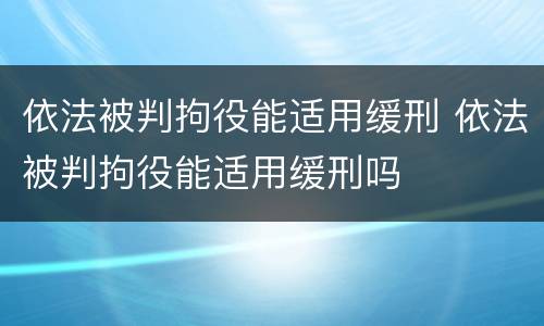 依法被判拘役能适用缓刑 依法被判拘役能适用缓刑吗