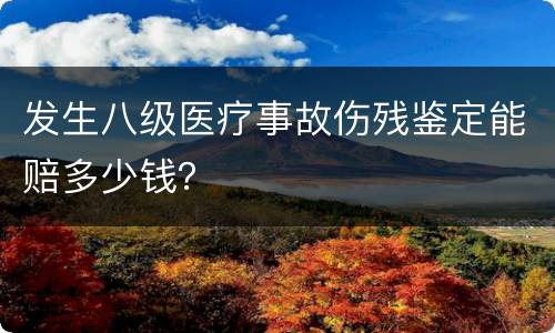 发生八级医疗事故伤残鉴定能赔多少钱？