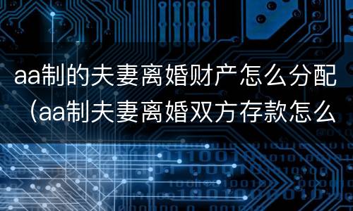 aa制的夫妻离婚财产怎么分配（aa制夫妻离婚双方存款怎么算）
