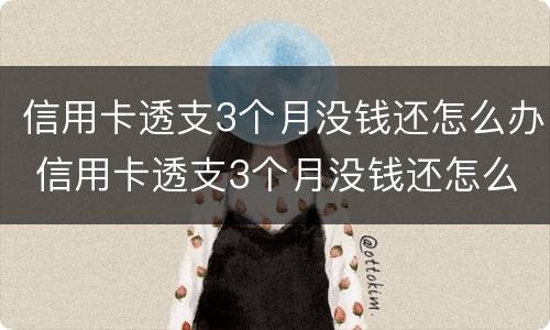 信用卡透支3个月没钱还怎么办 信用卡透支3个月没钱还怎么办啊