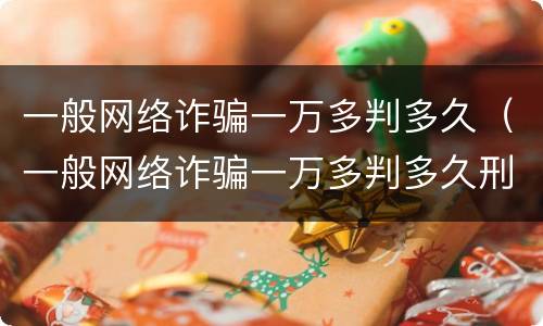 一般网络诈骗一万多判多久（一般网络诈骗一万多判多久刑期）