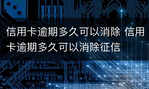 信用卡逾期多久可以消除 信用卡逾期多久可以消除征信
