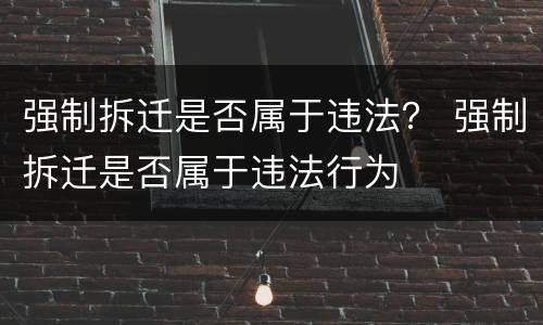 强制拆迁是否属于违法？ 强制拆迁是否属于违法行为