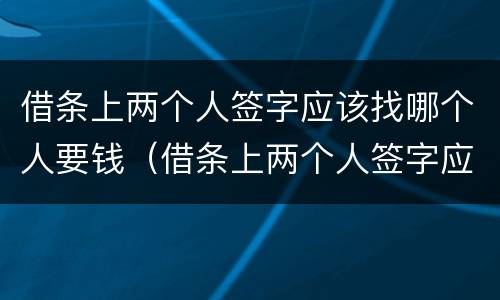 借条上两个人签字应该找哪个人要钱（借条上两个人签字应该找哪个人要钱?）