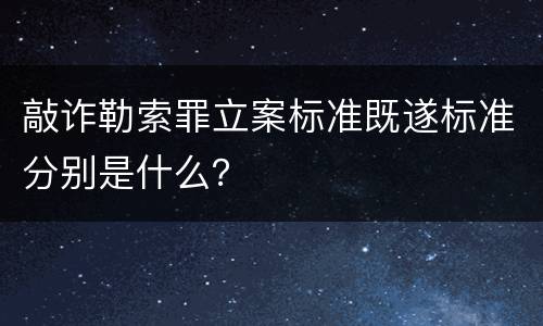 敲诈勒索罪立案标准既遂标准分别是什么？