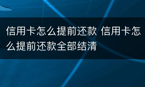 信用卡怎么提前还款 信用卡怎么提前还款全部结清