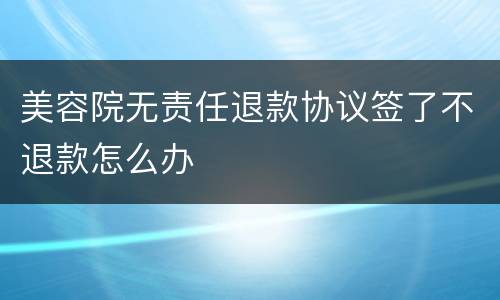 美容院无责任退款协议签了不退款怎么办