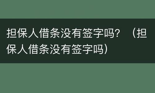 担保人借条没有签字吗？（担保人借条没有签字吗）