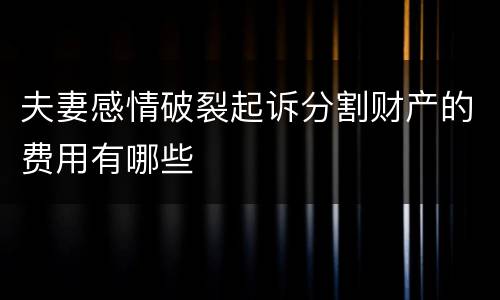 夫妻感情破裂起诉分割财产的费用有哪些