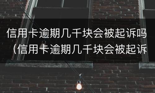 信用卡逾期几千块会被起诉吗（信用卡逾期几千块会被起诉吗）