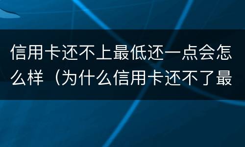 信用卡还不上最低还一点会怎么样（为什么信用卡还不了最低）