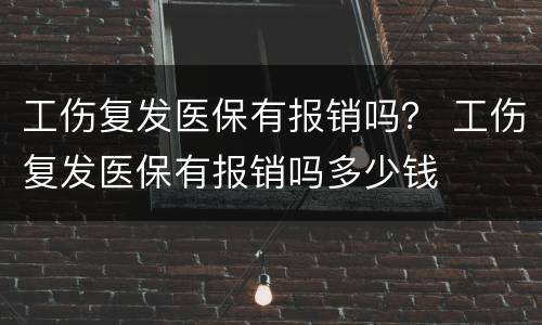工伤复发医保有报销吗？ 工伤复发医保有报销吗多少钱